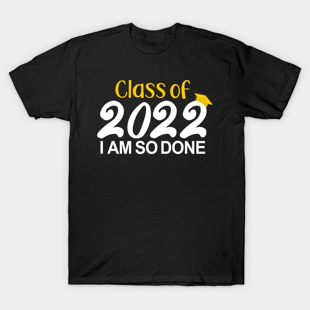 Class Of 2022 I AM So Done Funny Senior Graduation Saying T-Shirt by Fargo